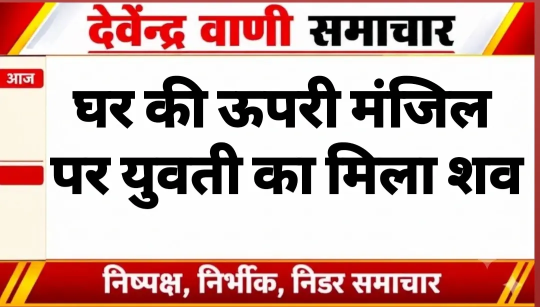 घर की ऊपरी मंजिल पर युवती का मिला शव