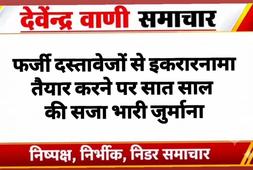 फर्जी दस्तावेजों से इकरारनामा तैयार करने पर सात साल की सजा भारी जुर्माना