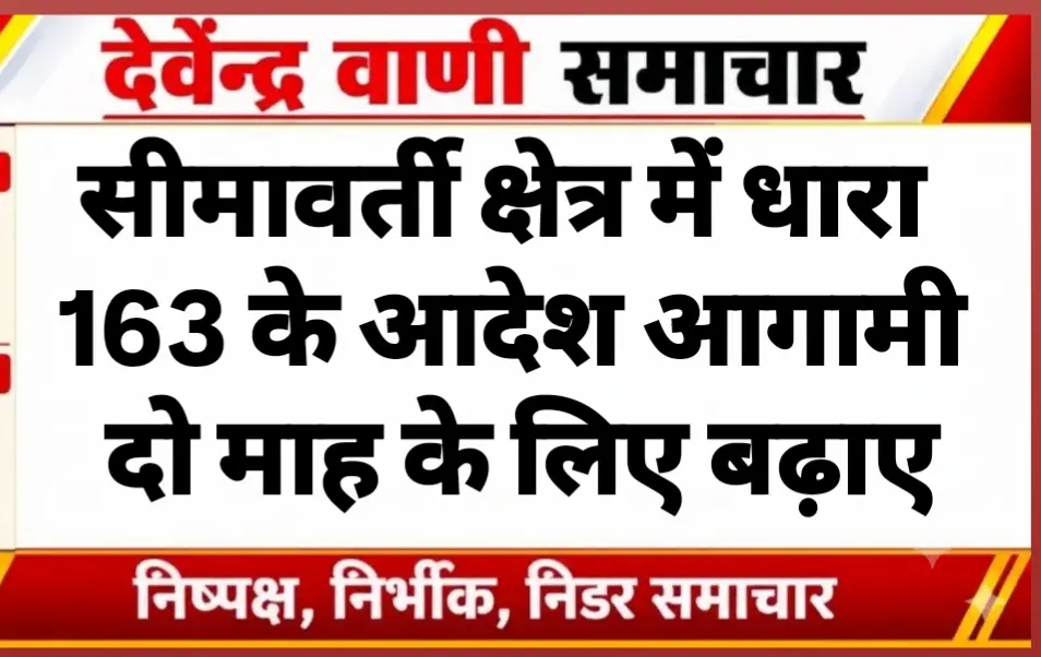सीमावर्ती क्षेत्र में धारा 163 के आदेश आगामी दो माह के लिए बढ़ाए