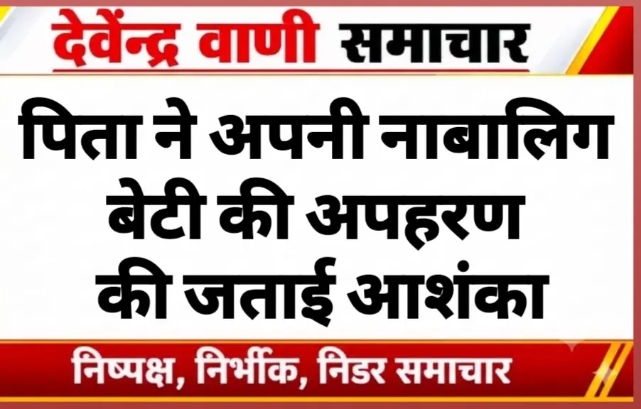 पिता ने अपनी नाबालिग बेटी की अपहरण की जताई आशंका
