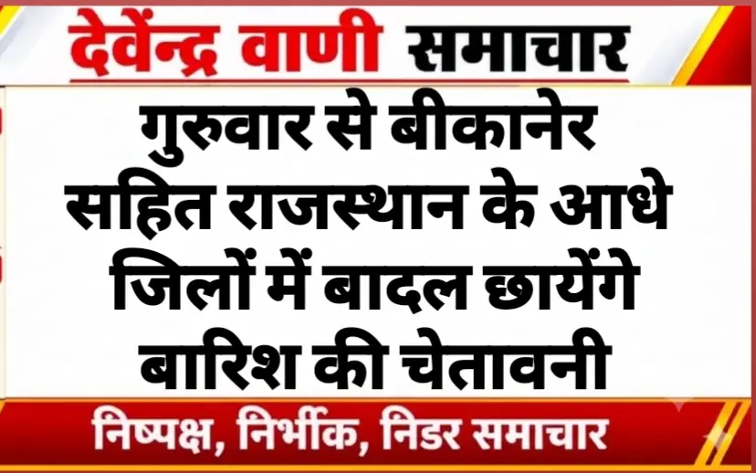 गुरुवार से बीकानेर सहित राजस्थान के आधे जिलों में बादल छायेंगे, बारिश की चेतावनी