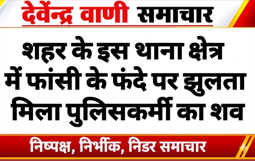शहर के इस थाना क्षेत्र में फांसी के फंदे पर झुलता मिला पुलिसकर्मी का शव