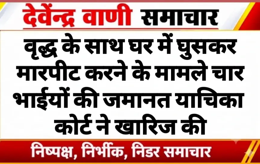 वृद्ध के साथ घर में घुसकर मारपीट करने के मामले चार भाईयों की जमानत याचिका कोर्ट ने खारिज की