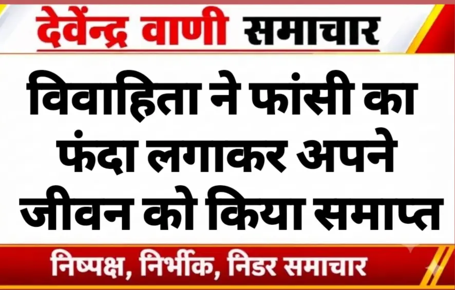विवाहिता ने फांसी का फंदा लगाकर अपने जीवन को किया समाप्त