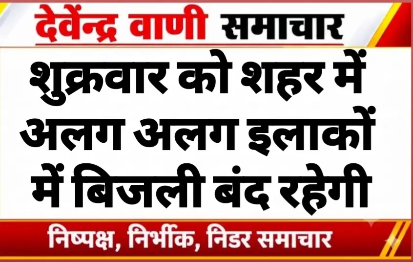 शुक्रवार को शहर में अलग अलग इलाकों में बिजली बंद रहेगी