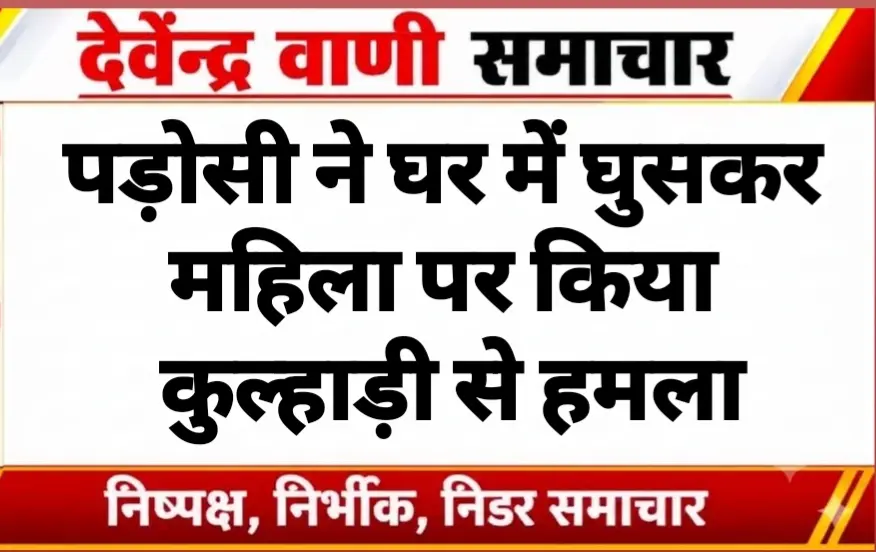 पड़ोसी ने घर में घुसकर महिला पर किया कुल्हाड़ी से हमला