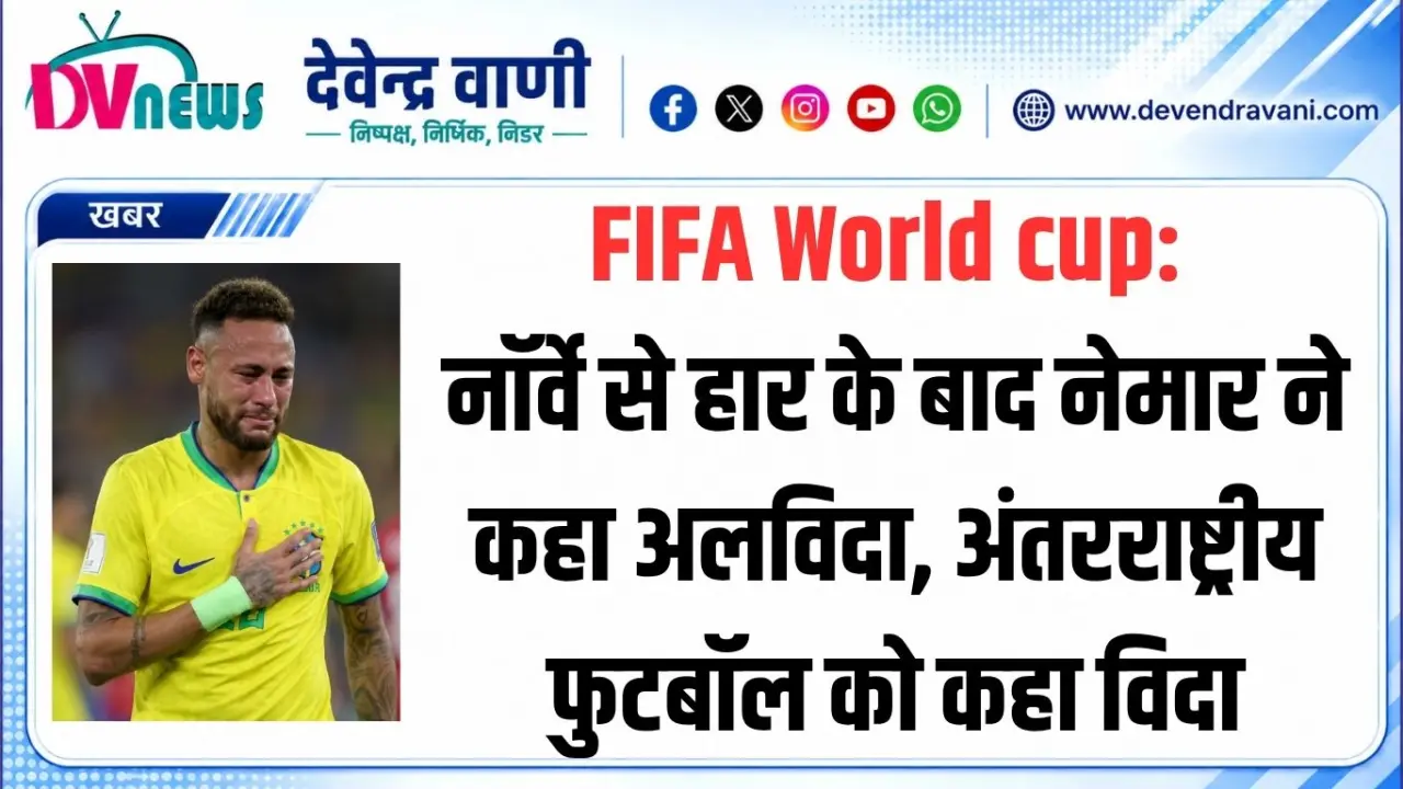FIFA World cup: नॉर्वे से हार के बाद नेमार ने कहा अलविदा, अंतरराष्ट्रीय फुटबॉल को कहा विदा