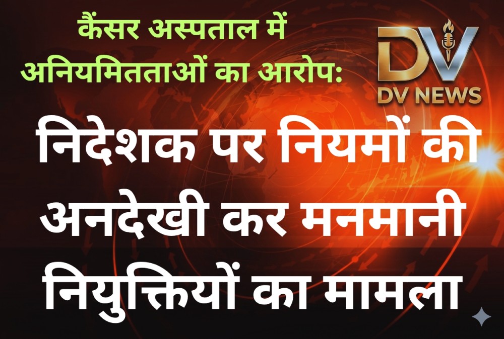 कैंसर अस्पताल में अनियमितताओं का आरोप: निदेशक पर नियमों की अनदेखी कर मनमानी नियुक्तियों का मामला