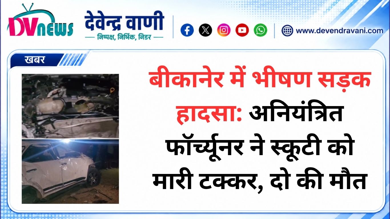 बीकानेर में भीषण सड़क हादसा: अनियंत्रित फॉर्च्यूनर ने स्कूटी को मारी टक्कर, दो की मौत